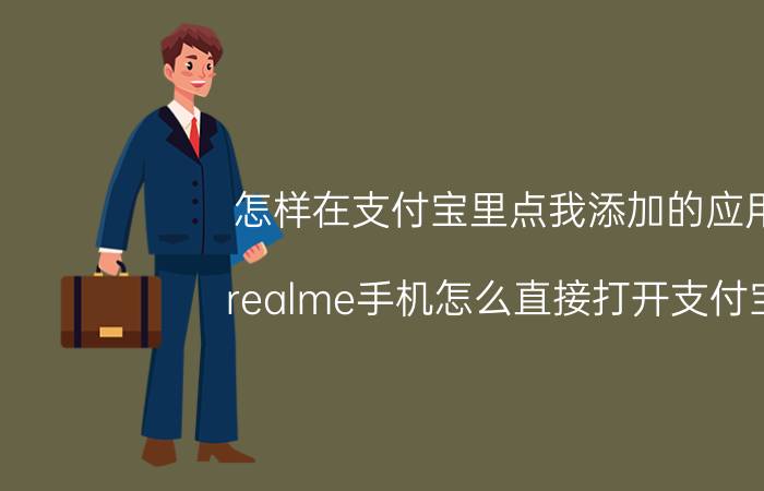 怎样在支付宝里点我添加的应用 realme手机怎么直接打开支付宝？